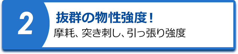 抜群の物性強度!摩耗、突き刺し、引っ張り強度